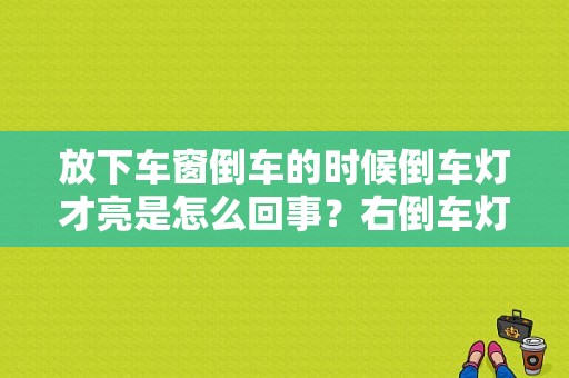 放下车窗倒车的时候倒车灯才亮是怎么回事？右倒车灯故障-图1