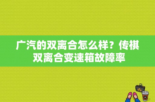 广汽的双离合怎么样？传祺 双离合变速箱故障率-图1
