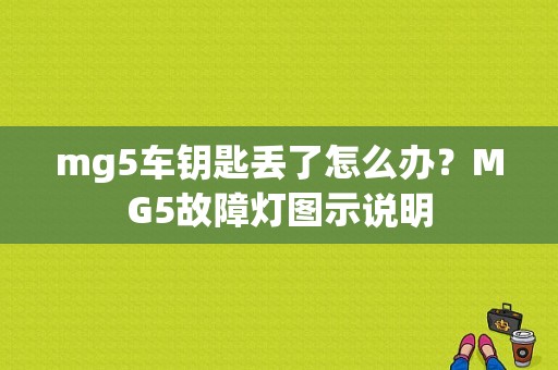 mg5车钥匙丢了怎么办？MG5故障灯图示说明-图1