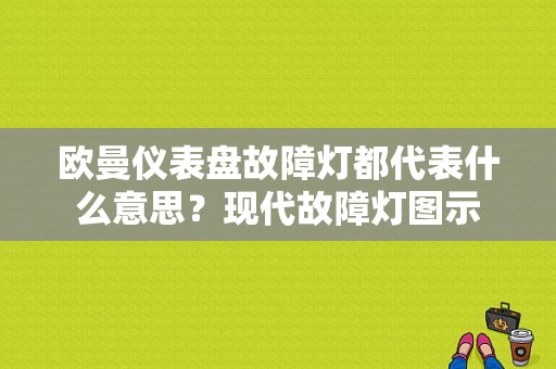 欧曼仪表盘故障灯都代表什么意思？现代故障灯图示-图1