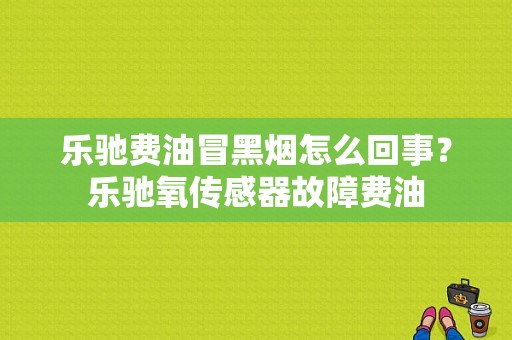 乐驰费油冒黑烟怎么回事？乐驰氧传感器故障费油