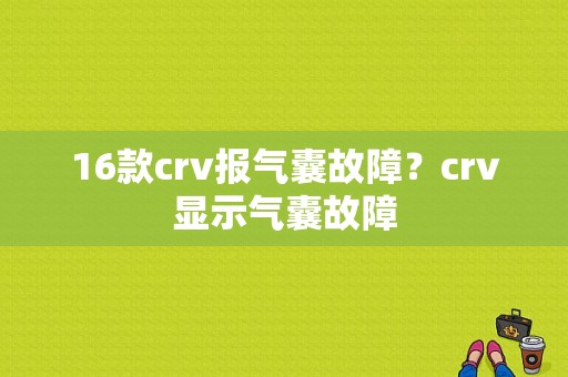 16款crv报气囊故障？crv显示气囊故障-图1