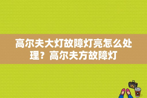 高尔夫大灯故障灯亮怎么处理？高尔夫方故障灯-图1