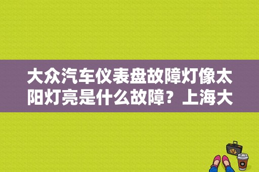 大众汽车仪表盘故障灯像太阳灯亮是什么故障？上海大众汽车故障显示大全-图1