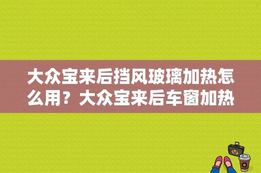 大众宝来后挡风玻璃加热怎么用？大众宝来后车窗加热故障-图1