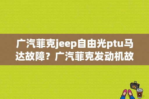 广汽菲克jeep自由光ptu马达故障？广汽菲克发动机故障-图1