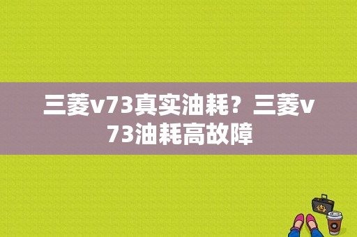 三菱v73真实油耗？三菱v73油耗高故障-图1