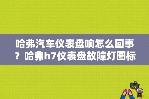 哈弗汽车仪表盘响怎么回事？哈弗h7仪表盘故障灯图标-图1