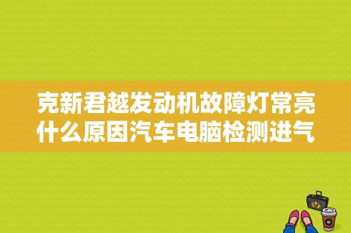 克新君越发动机故障灯常亮什么原因汽车电脑检测进气歧管漏气？新君越仪表盘故障灯-图1