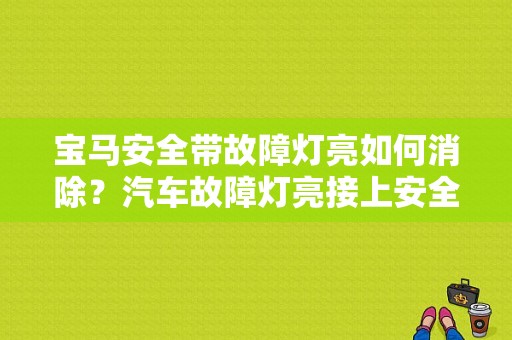 宝马安全带故障灯亮如何消除？汽车故障灯亮接上安全带-图1