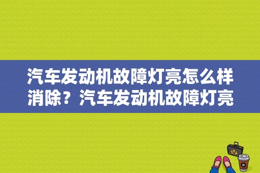 汽车发动机故障灯亮怎么样消除？汽车发动机故障灯亮处理办法-图1