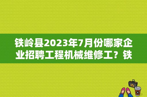 铁岭县2023年7月份哪家企业招聘工程机械维修工？铁岭大众驾校科四故障-图1