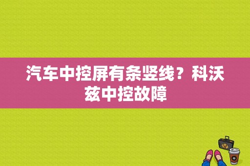 汽车中控屏有条竖线？科沃兹中控故障-图1