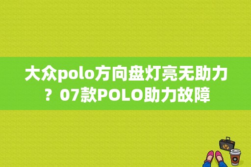 大众polo方向盘灯亮无助力？07款POLO助力故障-图1