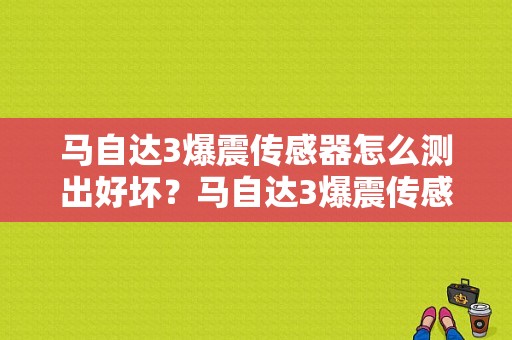 马自达3爆震传感器怎么测出好坏？马自达3爆震传感器故障现象-图1