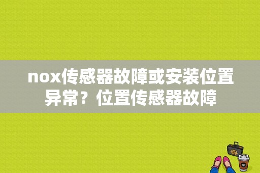 nox传感器故障或安装位置异常？位置传感器故障-图1