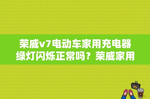 荣威v7电动车家用充电器绿灯闪烁正常吗？荣威家用充电故障灯亮-图1