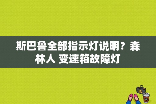 斯巴鲁全部指示灯说明？森林人 变速箱故障灯-图1