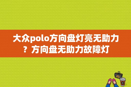 大众polo方向盘灯亮无助力？方向盘无助力故障灯-图1