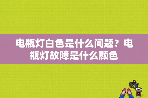 电瓶灯白色是什么问题？电瓶灯故障是什么颜色-图1