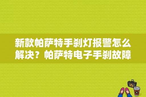 新款帕萨特手刹灯报警怎么解决？帕萨特电子手刹故障灯亮-图1