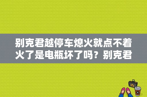别克君越停车熄火就点不着火了是电瓶坏了吗？别克君越 故障灯 熄火-图1