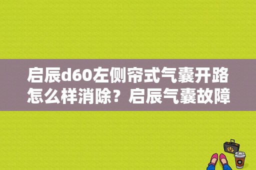 启辰d60左侧帘式气囊开路怎么样消除？启辰气囊故障-图1