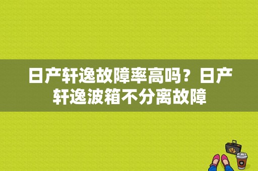 日产轩逸故障率高吗？日产轩逸波箱不分离故障-图1