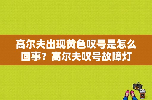 高尔夫出现黄色叹号是怎么回事？高尔夫叹号故障灯-图1