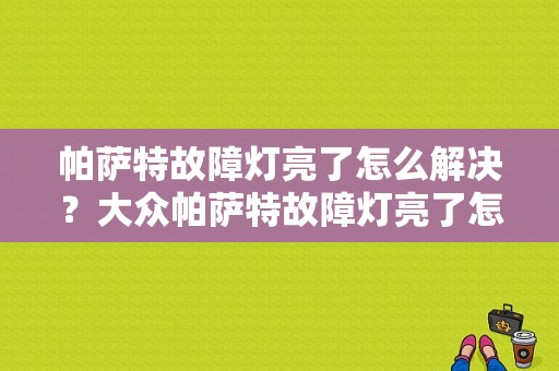 帕萨特故障灯亮了怎么解决？大众帕萨特故障灯亮了怎么回事-图1
