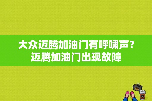大众迈腾加油门有呼啸声？迈腾加油门出现故障-图1