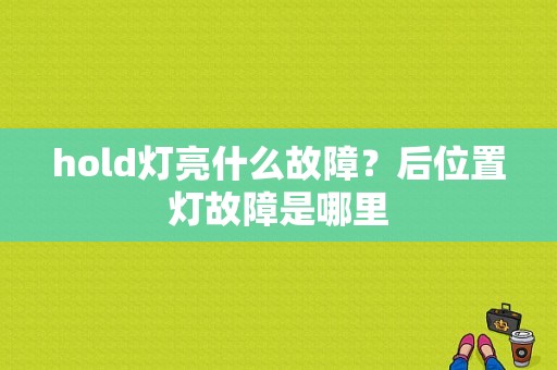 hold灯亮什么故障？后位置灯故障是哪里-图1