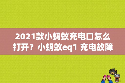 2021款小蚂蚁充电口怎么打开？小蚂蚁eq1 充电故障-图1
