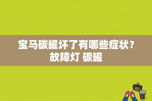 宝马碳罐坏了有哪些症状？故障灯 碳罐-图1