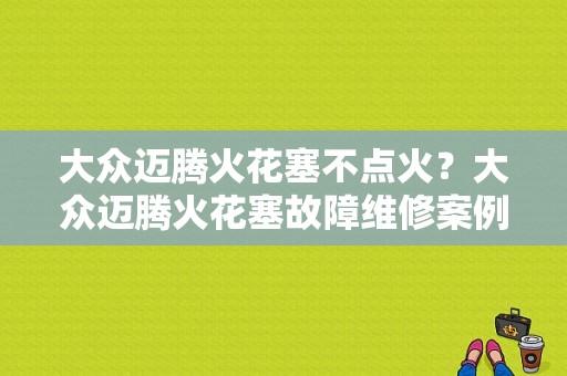 大众迈腾火花塞不点火？大众迈腾火花塞故障维修案例-图1