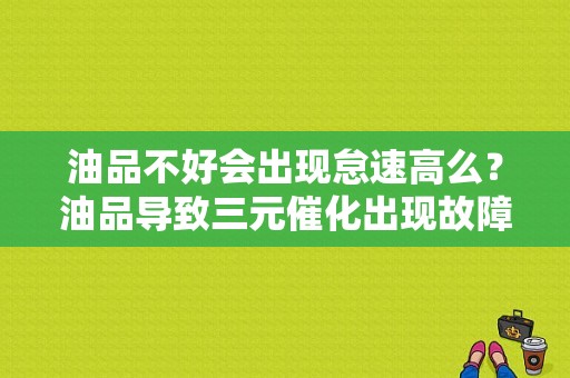 油品不好会出现怠速高么？油品导致三元催化出现故障-图1