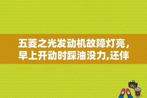 五菱之光发动机故障灯亮，早上开动时踩油没力,还伴有抖动？踩油门无力无故障灯-图1