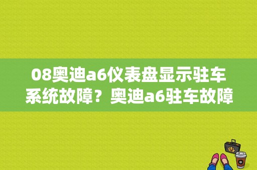 08奥迪a6仪表盘显示驻车系统故障？奥迪a6驻车故障灯-图1
