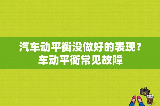 汽车动平衡没做好的表现？车动平衡常见故障