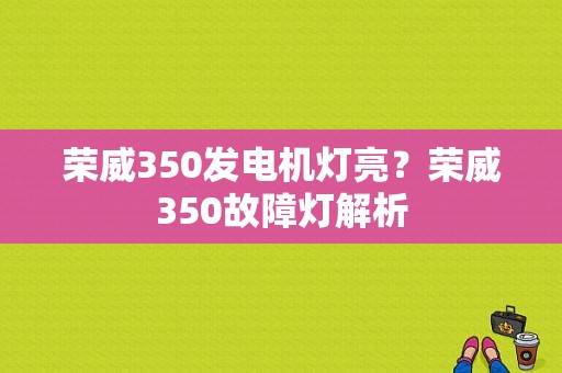 荣威350发电机灯亮？荣威350故障灯解析-图1