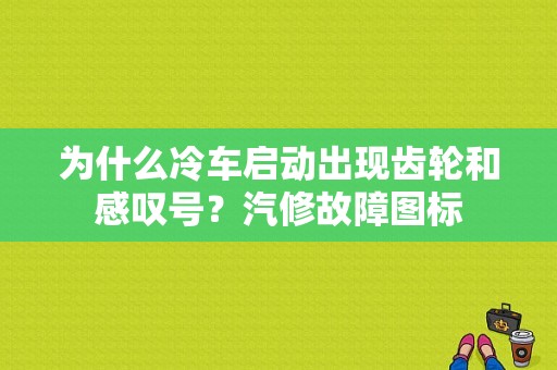 为什么冷车启动出现齿轮和感叹号？汽修故障图标-图1