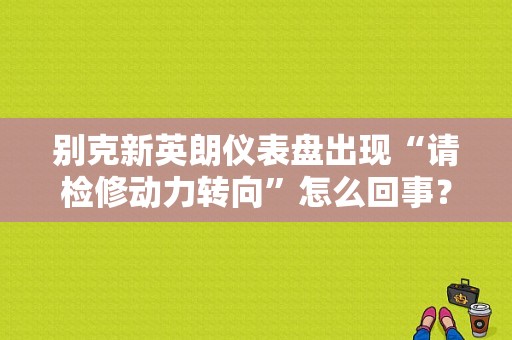 别克新英朗仪表盘出现“请检修动力转向”怎么回事？动力转向故障指示灯亮-图1