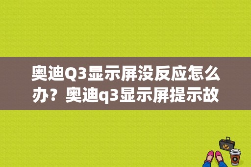 奥迪Q3显示屏没反应怎么办？奥迪q3显示屏提示故障