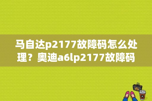 马自达p2177故障码怎么处理？奥迪a6lp2177故障码-图2
