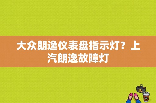 大众朗逸仪表盘指示灯？上汽朗逸故障灯-图1