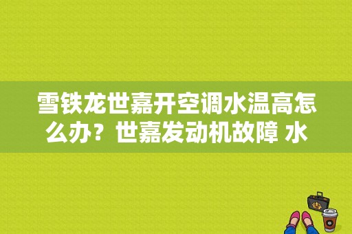 雪铁龙世嘉开空调水温高怎么办？世嘉发动机故障 水温-图1