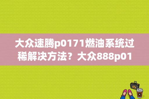 大众速腾p0171燃油系统过稀解决方法？大众888p0171故障码怎么解决-图1