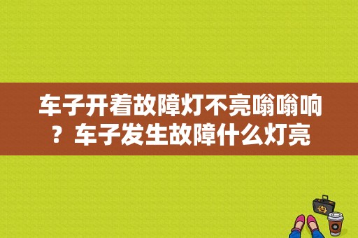 车子开着故障灯不亮嗡嗡响？车子发生故障什么灯亮-图1