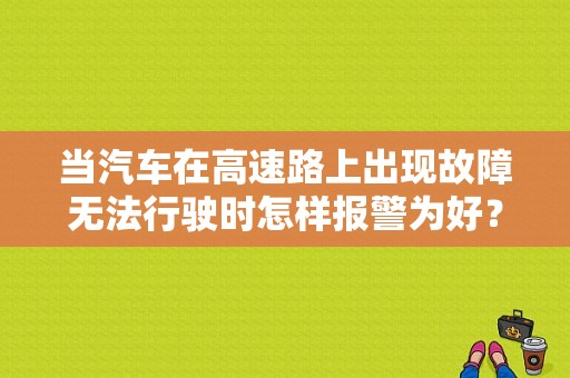 当汽车在高速路上出现故障无法行驶时怎样报警为好？高速公路行驶车辆发生故障-图1