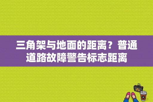 三角架与地面的距离？普通道路故障警告标志距离-图1